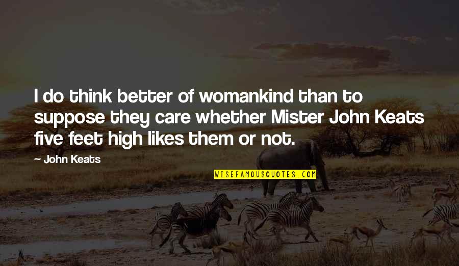 They Think I Care Quotes By John Keats: I do think better of womankind than to