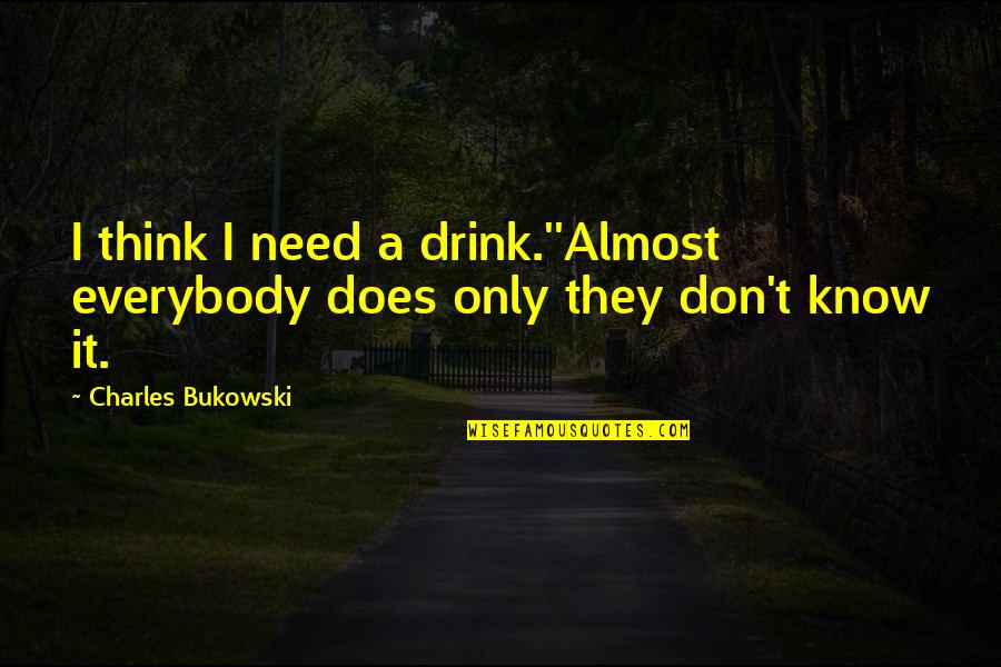 They Think I Don't Know Quotes By Charles Bukowski: I think I need a drink.''Almost everybody does