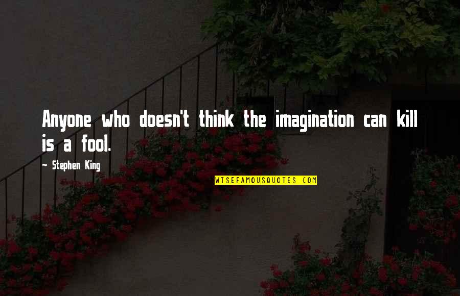 They Think I'm A Fool Quotes By Stephen King: Anyone who doesn't think the imagination can kill