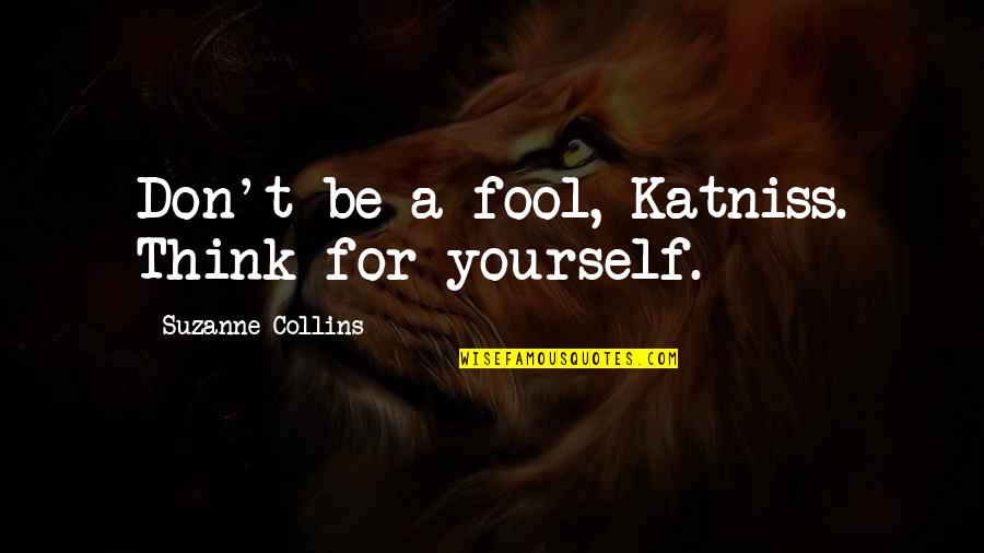 They Think I'm A Fool Quotes By Suzanne Collins: Don't be a fool, Katniss. Think for yourself.