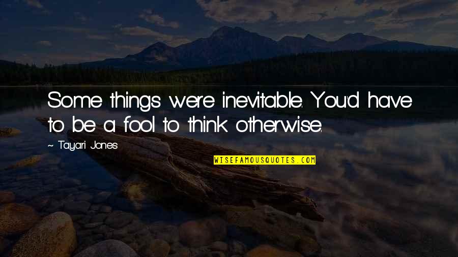 They Think I'm A Fool Quotes By Tayari Jones: Some things were inevitable. You'd have to be