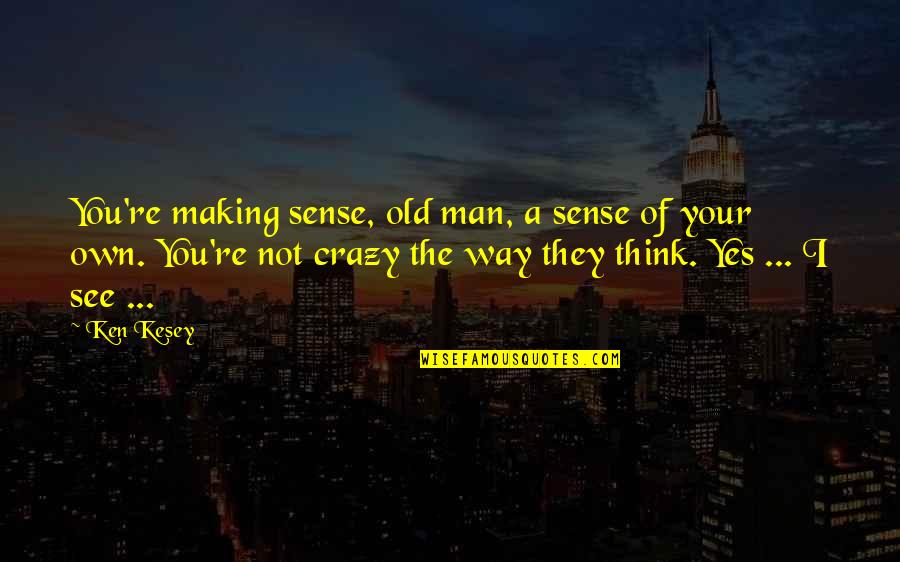 They Think I'm Crazy Quotes By Ken Kesey: You're making sense, old man, a sense of