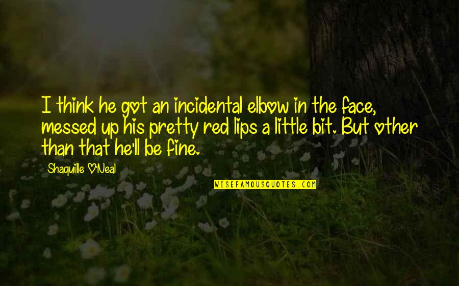 They Think I'm Fine Quotes By Shaquille O'Neal: I think he got an incidental elbow in