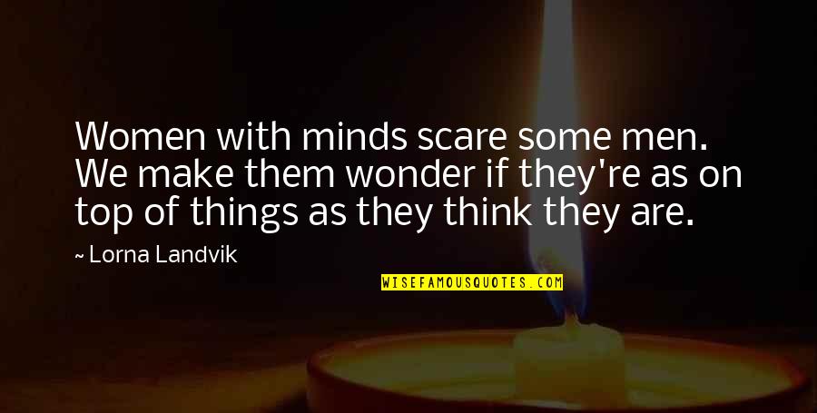 They Think Quotes By Lorna Landvik: Women with minds scare some men. We make