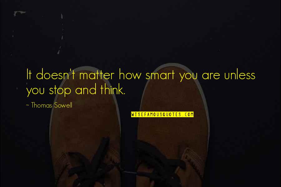 They Think They Are Smart Quotes By Thomas Sowell: It doesn't matter how smart you are unless