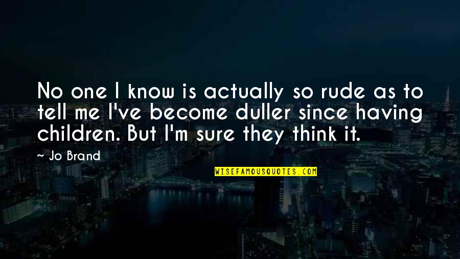 They Think They Know Me Quotes By Jo Brand: No one I know is actually so rude