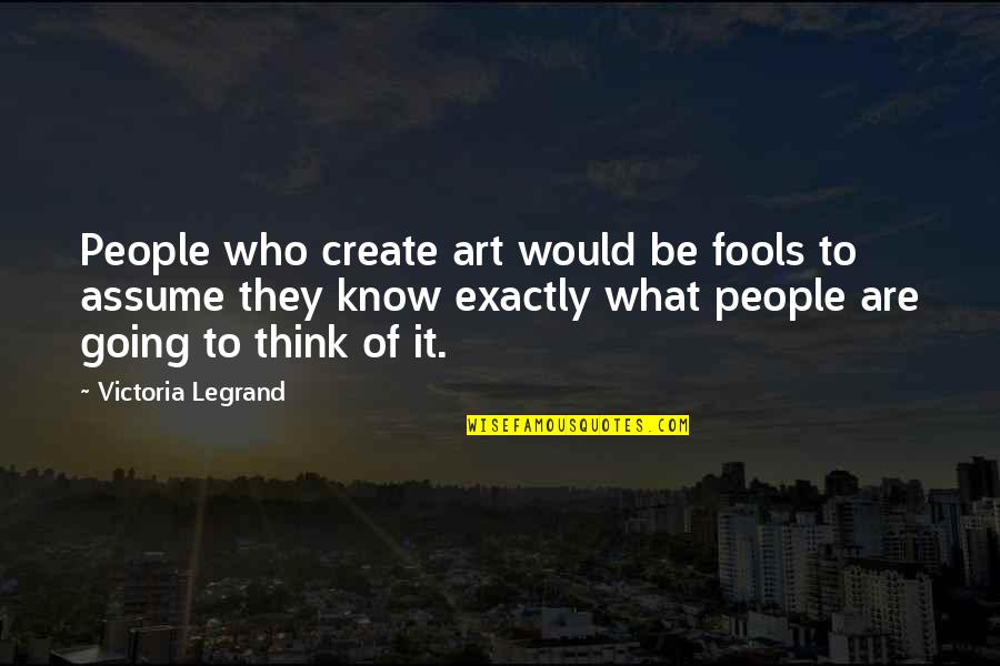 They Think They Know Quotes By Victoria Legrand: People who create art would be fools to