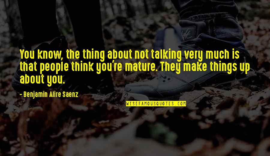 They Think They Know You Quotes By Benjamin Alire Saenz: You know, the thing about not talking very