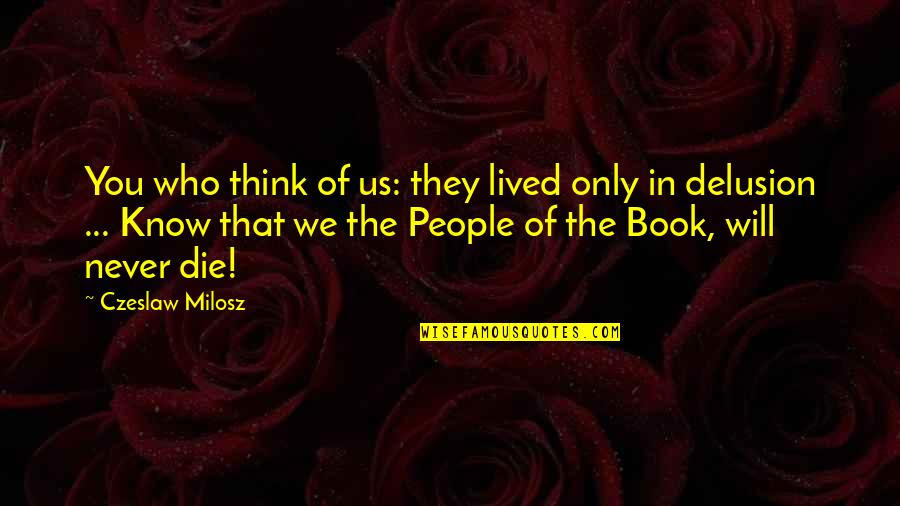 They Think They Know You Quotes By Czeslaw Milosz: You who think of us: they lived only