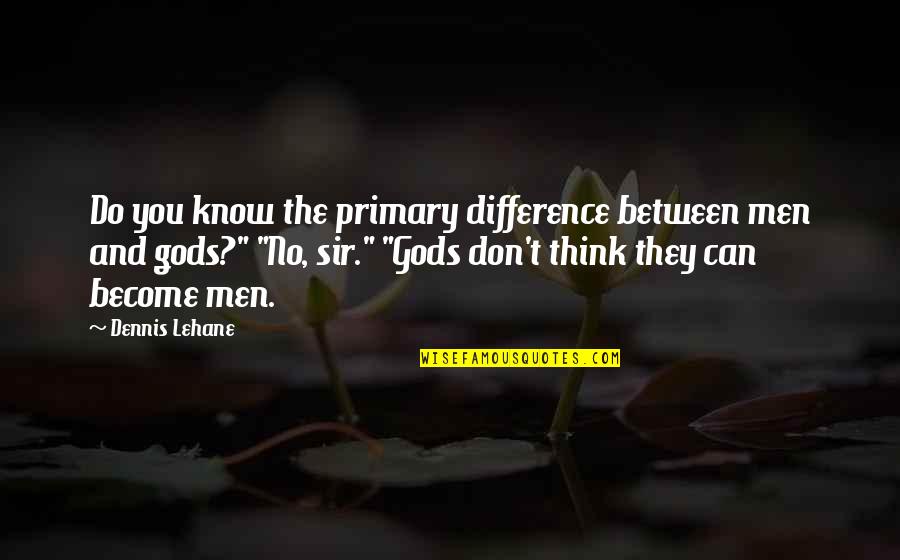 They Think They Know You Quotes By Dennis Lehane: Do you know the primary difference between men
