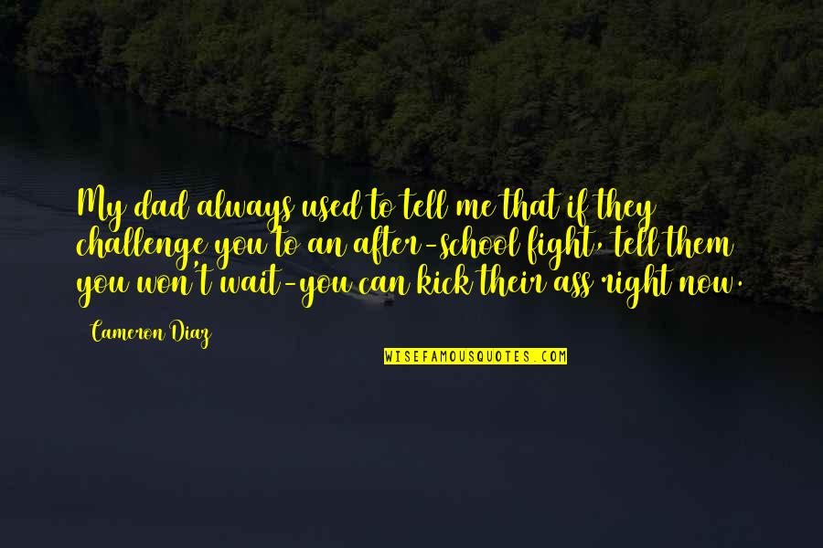 They Used You Quotes By Cameron Diaz: My dad always used to tell me that They Used You Quotes By Cameron Diaz: My dad always used to tell me that