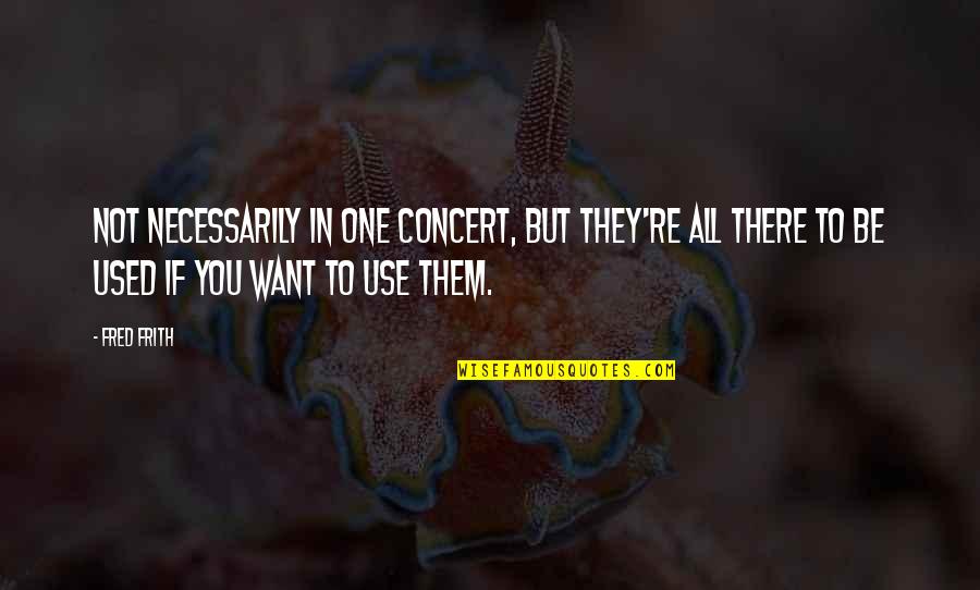 They Used You Quotes By Fred Frith: Not necessarily in one concert, but they're all They Used You Quotes By Fred Frith: Not necessarily in one concert, but they're all