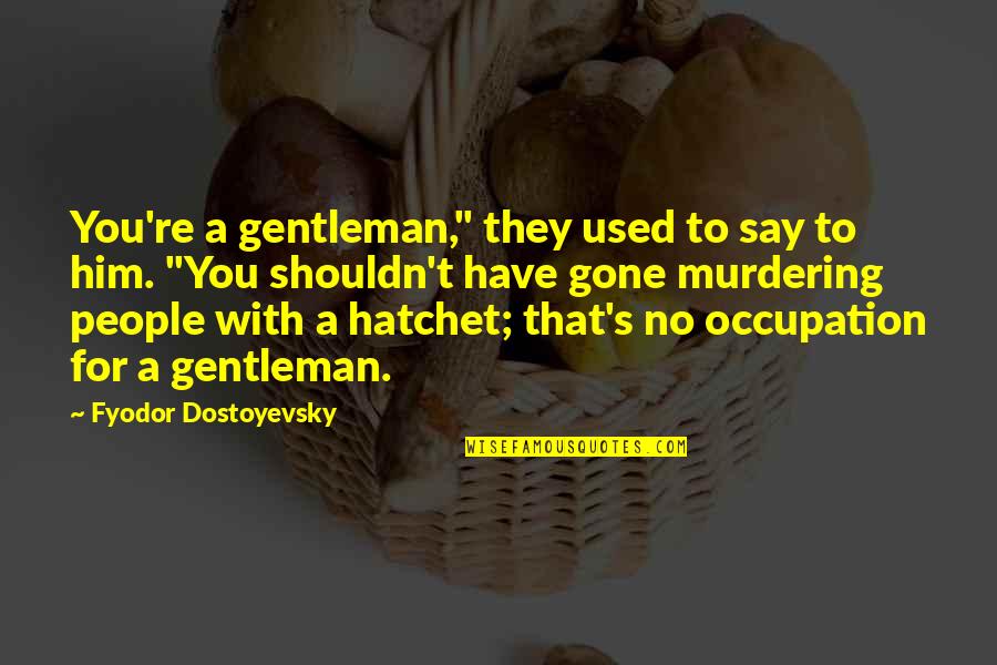 They Used You Quotes By Fyodor Dostoyevsky: You're a gentleman," they used to say to They Used You Quotes By Fyodor Dostoyevsky: You're a gentleman," they used to say to