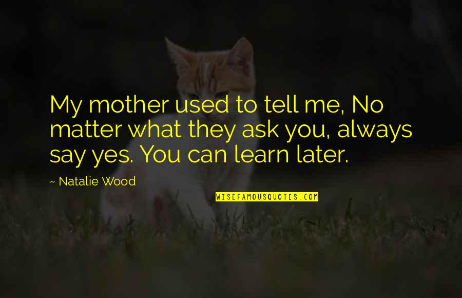 They Used You Quotes By Natalie Wood: My mother used to tell me, No matter They Used You Quotes By Natalie Wood: My mother used to tell me, No matter