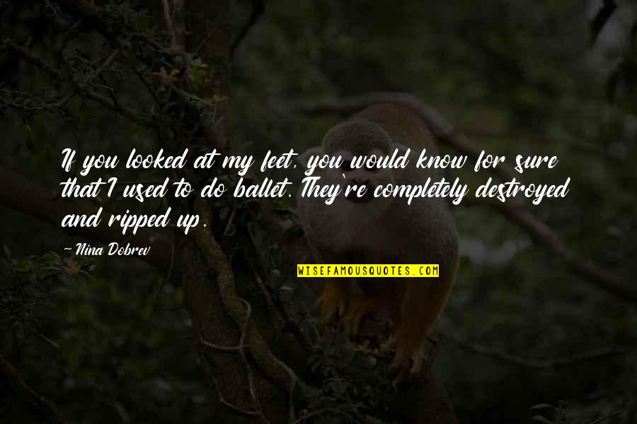 They Used You Quotes By Nina Dobrev: If you looked at my feet, you would They Used You Quotes By Nina Dobrev: If you looked at my feet, you would