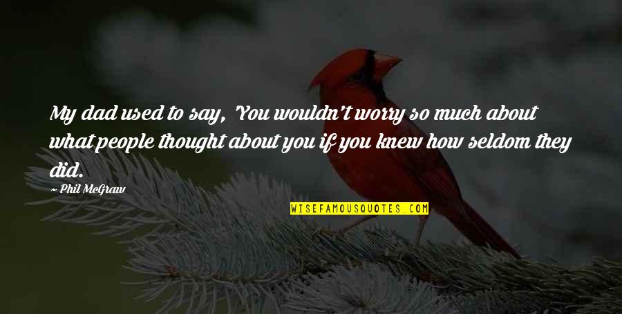 They Used You Quotes By Phil McGraw: My dad used to say, 'You wouldn't worry They Used You Quotes By Phil McGraw: My dad used to say, 'You wouldn't worry