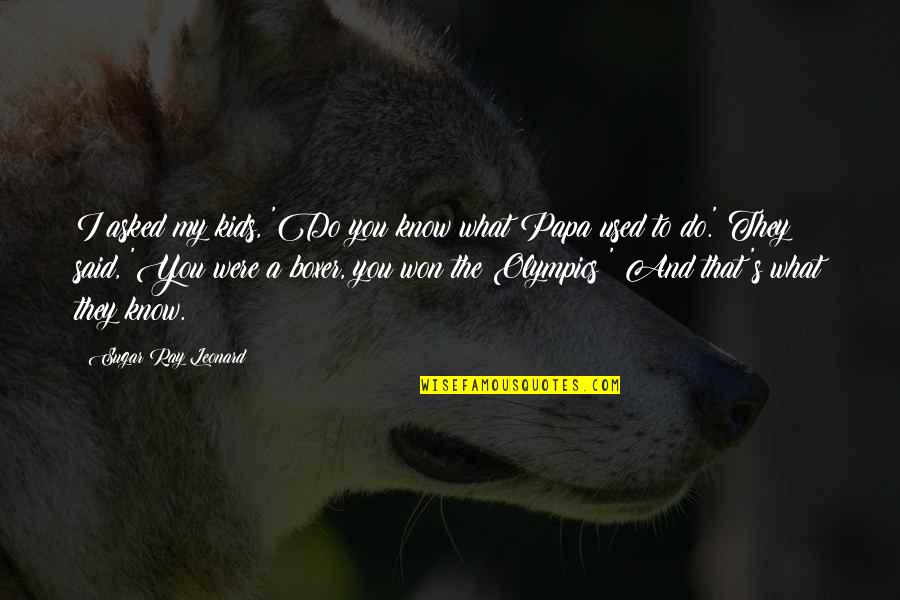 They Used You Quotes By Sugar Ray Leonard: I asked my kids, 'Do you know what They Used You Quotes By Sugar Ray Leonard: I asked my kids, 'Do you know what