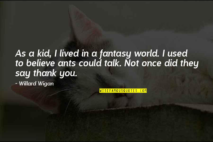 They Used You Quotes By Willard Wigan: As a kid, I lived in a fantasy They Used You Quotes By Willard Wigan: As a kid, I lived in a fantasy