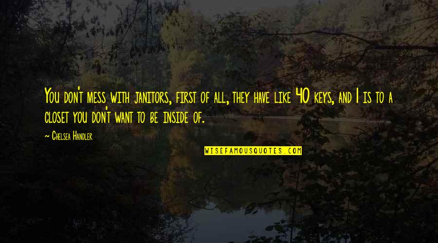 They Want To Be Like You Quotes By Chelsea Handler: You don't mess with janitors, first of all, They Want To Be Like You Quotes By Chelsea Handler: You don't mess with janitors, first of all,