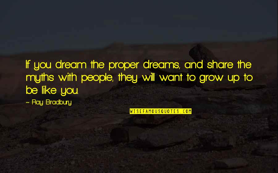 They Want To Be Like You Quotes By Ray Bradbury: If you dream the proper dreams, and share They Want To Be Like You Quotes By Ray Bradbury: If you dream the proper dreams, and share