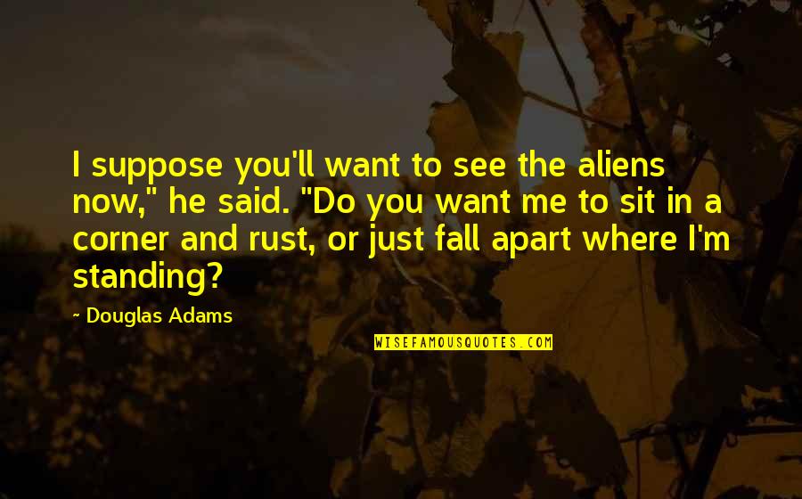 They Want To See Me Fall Quotes By Douglas Adams: I suppose you'll want to see the aliens