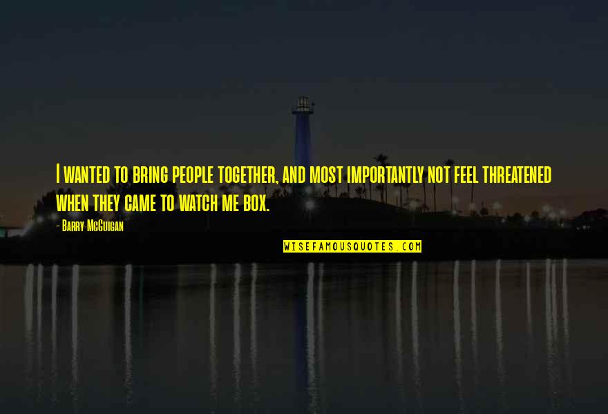 They Watch Me Quotes By Barry McGuigan: I wanted to bring people together, and most They Watch Me Quotes By Barry McGuigan: I wanted to bring people together, and most