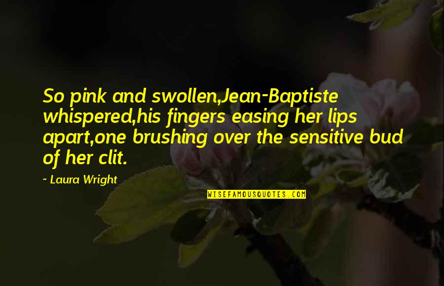 They Whispered To Her Quotes By Laura Wright: So pink and swollen,Jean-Baptiste whispered,his fingers easing her