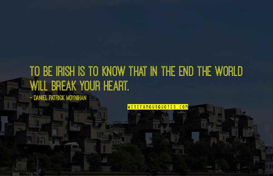 They Will Break Your Heart Quotes By Daniel Patrick Moynihan: To be Irish is to know that in
