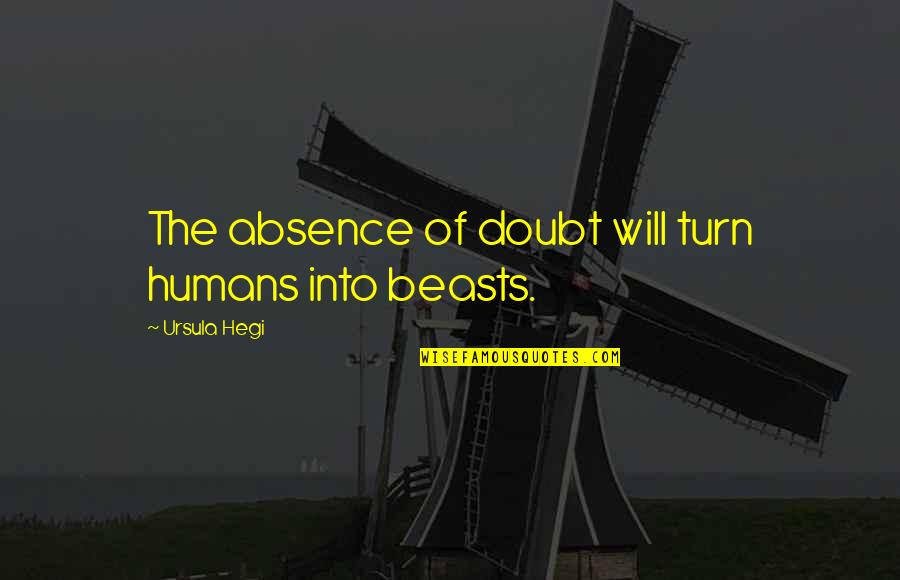 They Will Doubt You Quotes By Ursula Hegi: The absence of doubt will turn humans into They Will Doubt You Quotes By Ursula Hegi: The absence of doubt will turn humans into
