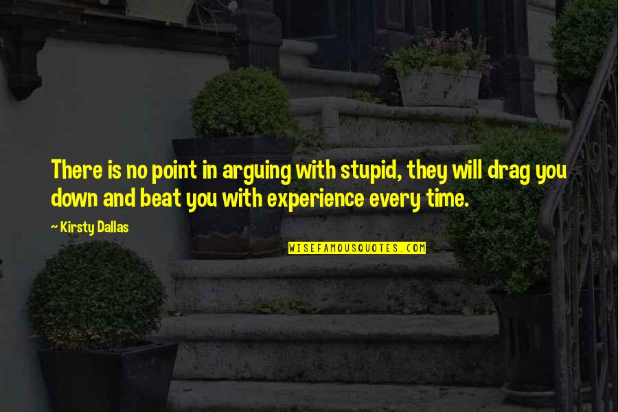 They Will Drag You Down Quotes By Kirsty Dallas: There is no point in arguing with stupid, They Will Drag You Down Quotes By Kirsty Dallas: There is no point in arguing with stupid,