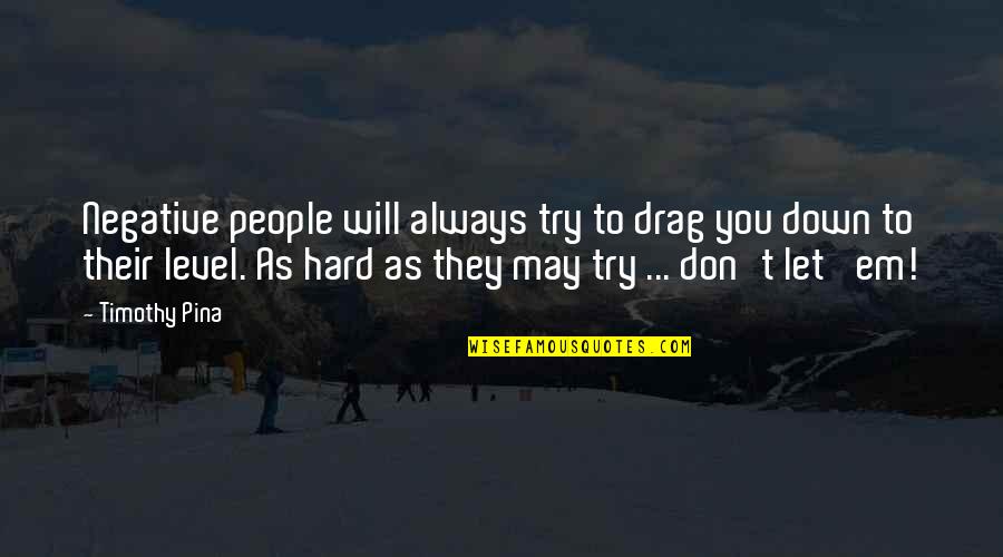 They Will Drag You Down Quotes By Timothy Pina: Negative people will always try to drag you They Will Drag You Down Quotes By Timothy Pina: Negative people will always try to drag you