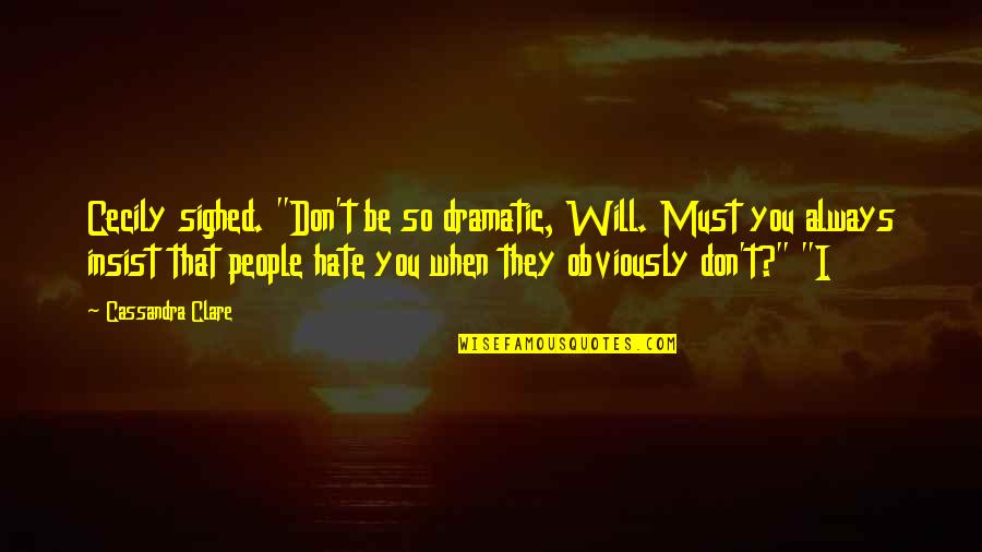 They Will Hate You Quotes By Cassandra Clare: Cecily sighed. "Don't be so dramatic, Will. Must