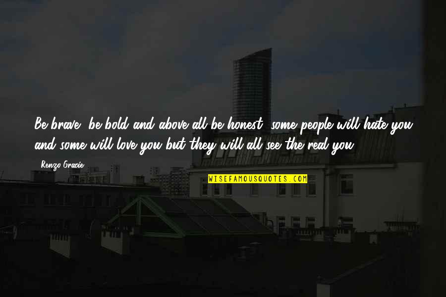 They Will Hate You Quotes By Renzo Gracie: Be brave, be bold and above all be They Will Hate You Quotes By Renzo Gracie: Be brave, be bold and above all be