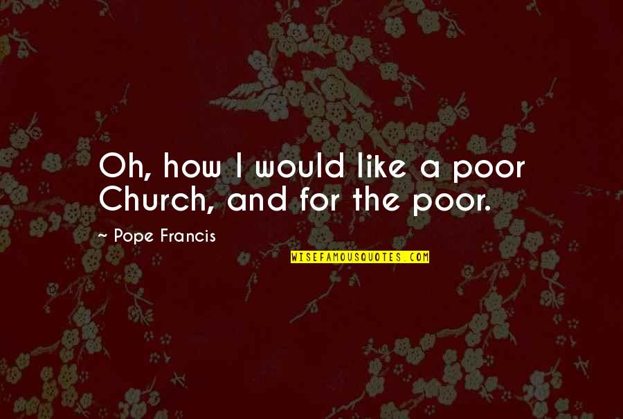 They Will Know My Name Quotes By Pope Francis: Oh, how I would like a poor Church,