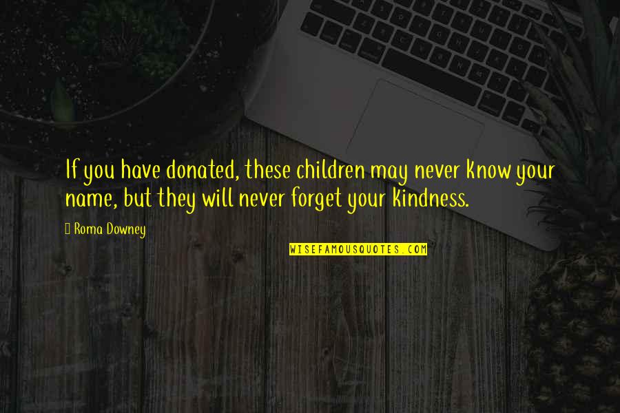 They Will Know My Name Quotes By Roma Downey: If you have donated, these children may never