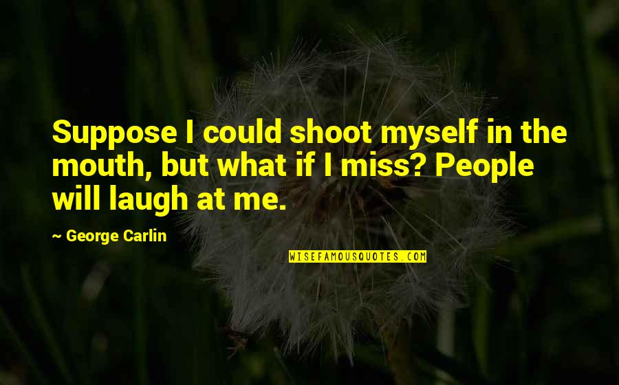 They Will Miss Me Quotes By George Carlin: Suppose I could shoot myself in the mouth, They Will Miss Me Quotes By George Carlin: Suppose I could shoot myself in the mouth,