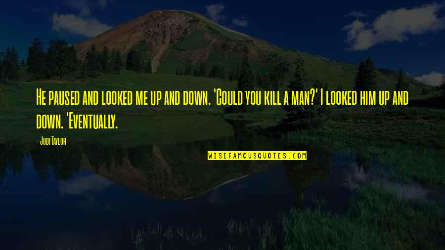 They Will Need You Someday Quotes By Jodi Taylor: He paused and looked me up and down. They Will Need You Someday Quotes By Jodi Taylor: He paused and looked me up and down.