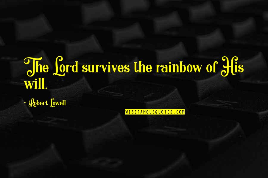 They Will Need You Someday Quotes By Robert Lowell: The Lord survives the rainbow of His will.