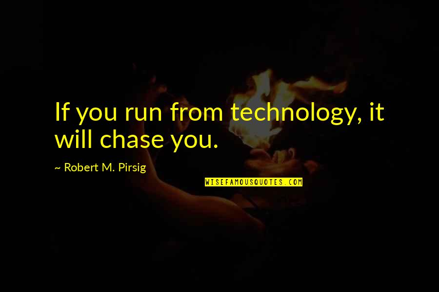 They Will Need You Someday Quotes By Robert M. Pirsig: If you run from technology, it will chase