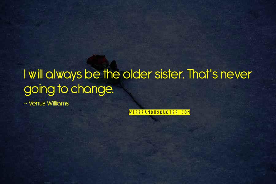 They Will Never Change Quotes By Venus Williams: I will always be the older sister. That's