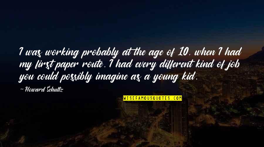 They Will Never Come Back Quotes By Howard Schultz: I was working probably at the age of They Will Never Come Back Quotes By Howard Schultz: I was working probably at the age of