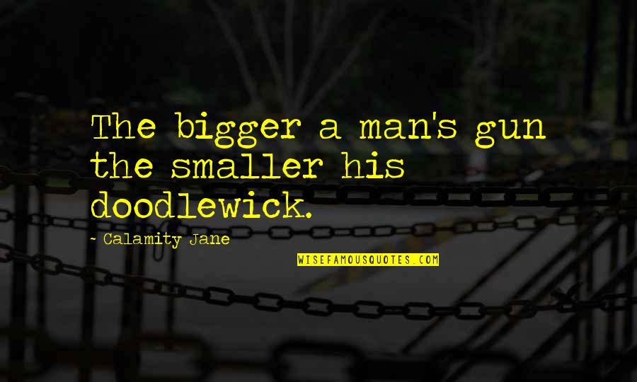 They Will Never Understand Our Love Quotes By Calamity Jane: The bigger a man's gun the smaller his They Will Never Understand Our Love Quotes By Calamity Jane: The bigger a man's gun the smaller his