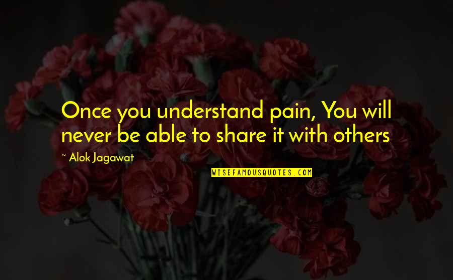 They Will Not Understand You Quotes By Alok Jagawat: Once you understand pain, You will never be