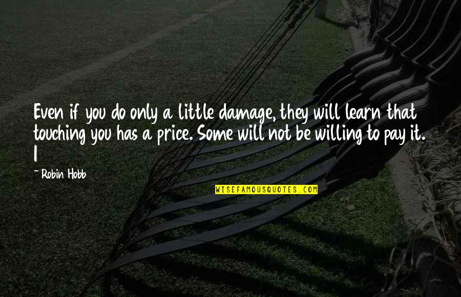 They Will Pay Quotes By Robin Hobb: Even if you do only a little damage, They Will Pay Quotes By Robin Hobb: Even if you do only a little damage,