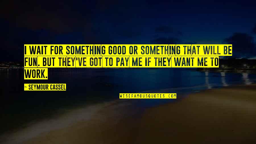 They Will Pay Quotes By Seymour Cassel: I wait for something good or something that