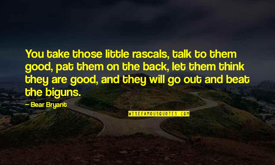 They Will Talk Quotes By Bear Bryant: You take those little rascals, talk to them They Will Talk Quotes By Bear Bryant: You take those little rascals, talk to them