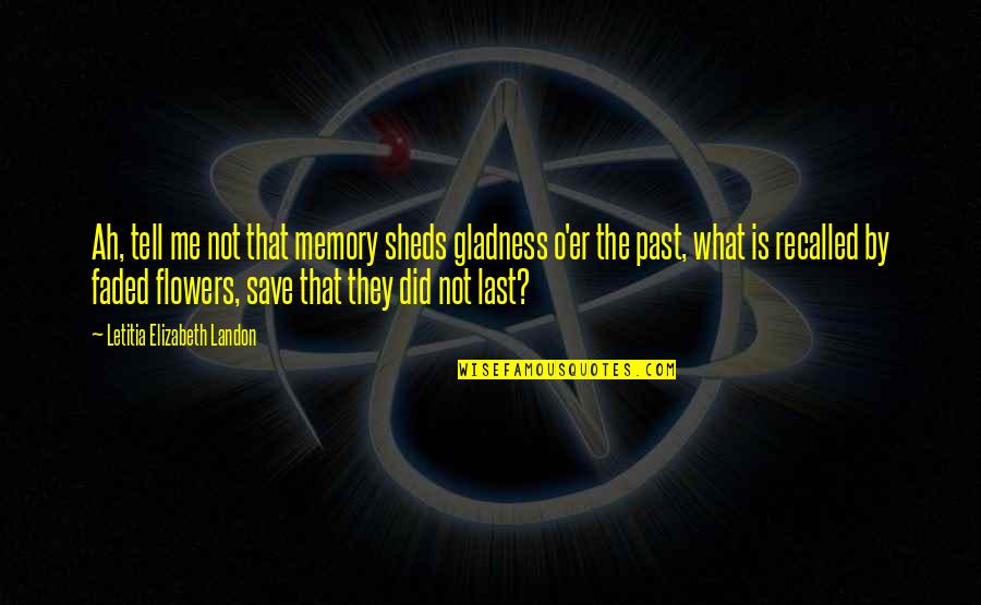 They'er Quotes By Letitia Elizabeth Landon: Ah, tell me not that memory sheds gladness They'er Quotes By Letitia Elizabeth Landon: Ah, tell me not that memory sheds gladness