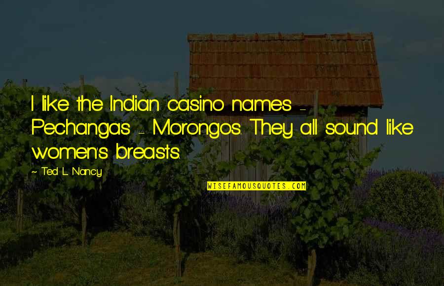 They'l Quotes By Ted L. Nancy: I like the Indian casino names - Pechangas