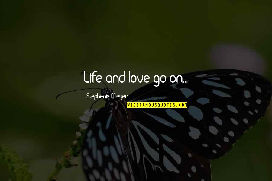 Theyll Never Love You Like I Can Quotes By Stephenie Meyer: Life and love go on... Theyll Never Love You Like I Can Quotes By Stephenie Meyer: Life and love go on...