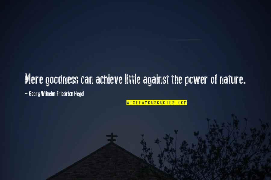 Theyll Regret It Quotes By Georg Wilhelm Friedrich Hegel: Mere goodness can achieve little against the power Theyll Regret It Quotes By Georg Wilhelm Friedrich Hegel: Mere goodness can achieve little against the power